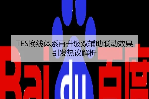 TES换线体系再升级双辅助联动效果引发热议解析